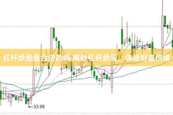 杠杆炒股是合法的吗 解锁杠杆炒股，体验财富倍增