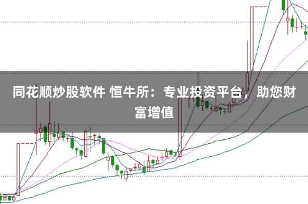 同花顺炒股软件 恒牛所：专业投资平台，助您财富增值