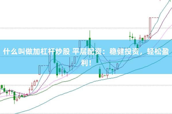 什么叫做加杠杆炒股 平层配资：稳健投资，轻松盈利！