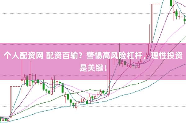 个人配资网 配资百输？警惕高风险杠杆，理性投资是关键！