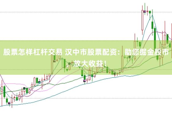 股票怎样杠杆交易 汉中市股票配资：助您掘金股市，放大收益！