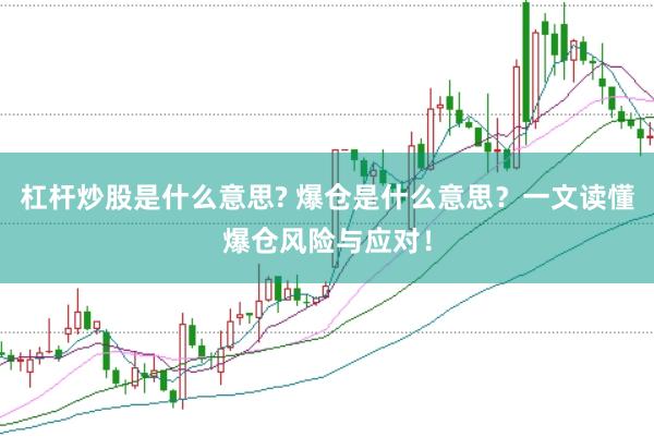 杠杆炒股是什么意思? 爆仓是什么意思？一文读懂爆仓风险与应对！