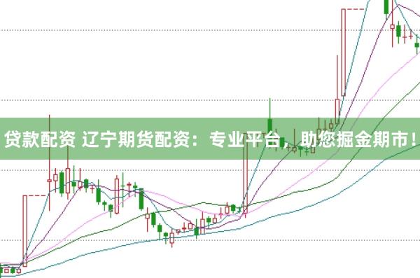 贷款配资 辽宁期货配资：专业平台，助您掘金期市！