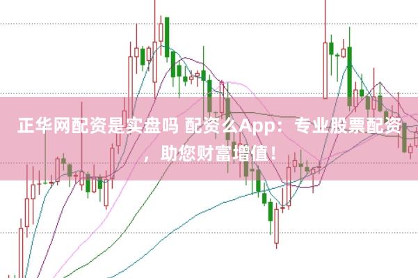 正华网配资是实盘吗 配资么App：专业股票配资，助您财富增值！