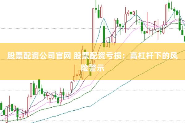 股票配资公司官网 股票配资亏损：高杠杆下的风险警示