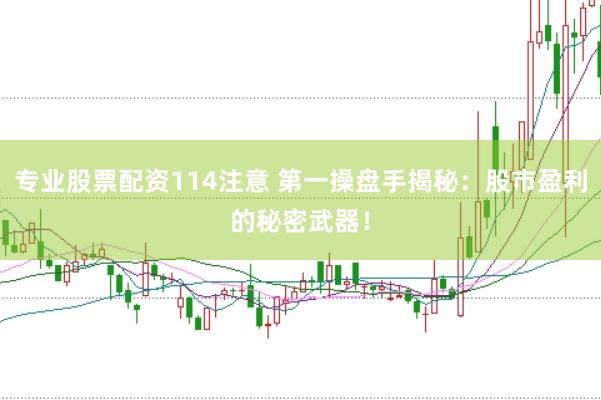 专业股票配资114注意 第一操盘手揭秘：股市盈利的秘密武器！