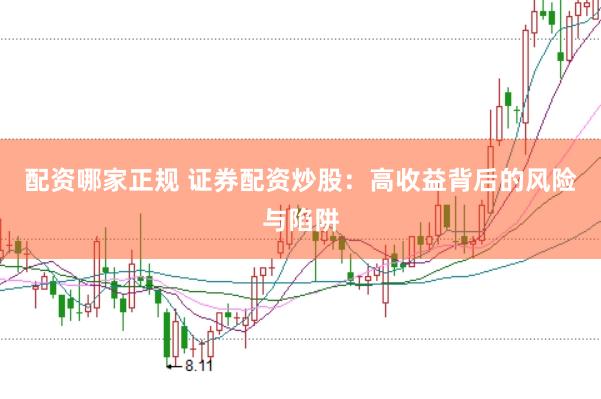 配资哪家正规 证券配资炒股：高收益背后的风险与陷阱