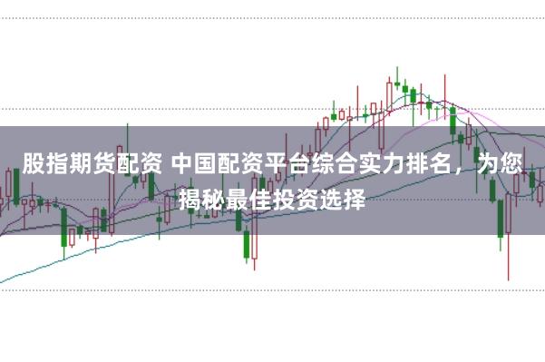 股指期货配资 中国配资平台综合实力排名，为您揭秘最佳投资选择