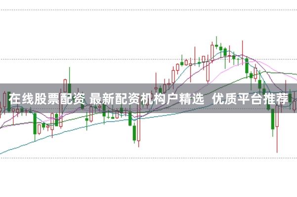 在线股票配资 最新配资机构户精选  优质平台推荐