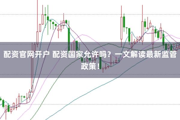 配资官网开户 配资国家允许吗？一文解读最新监管政策！