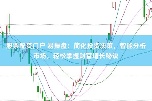 股票配资门户 易操盘：简化投资决策，智能分析市场，轻松掌握财富增长秘诀