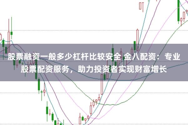股票融资一般多少杠杆比较安全 金八配资：专业股票配资服务，助力投资者实现财富增长