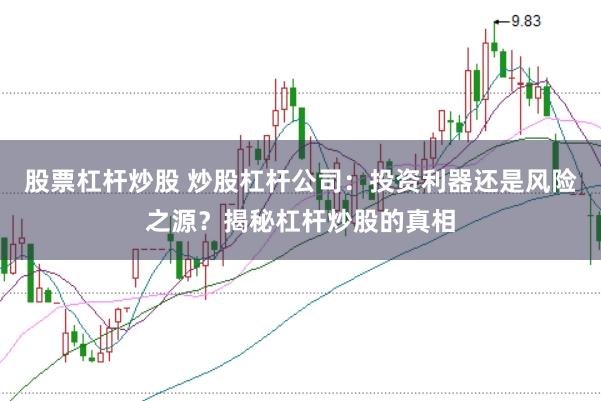 股票杠杆炒股 炒股杠杆公司：投资利器还是风险之源？揭秘杠杆炒股的真相
