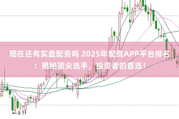 现在还有实盘配资吗 2025年配资APP平台排名：揭秘顶尖选手，投资者的首选！