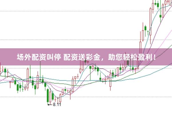 场外配资叫停 配资送彩金，助您轻松盈利！