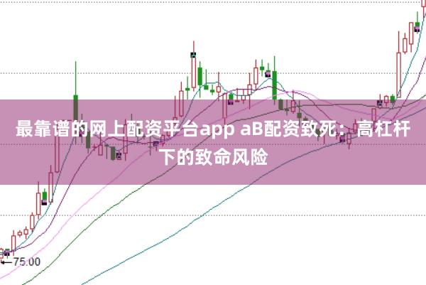 最靠谱的网上配资平台app aB配资致死：高杠杆下的致命风险