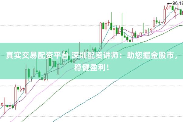 真实交易配资平台 深圳配资讲师：助您掘金股市，稳健盈利！