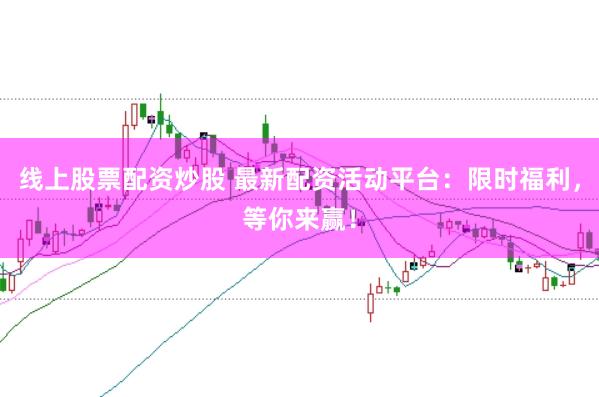 线上股票配资炒股 最新配资活动平台：限时福利，等你来赢！