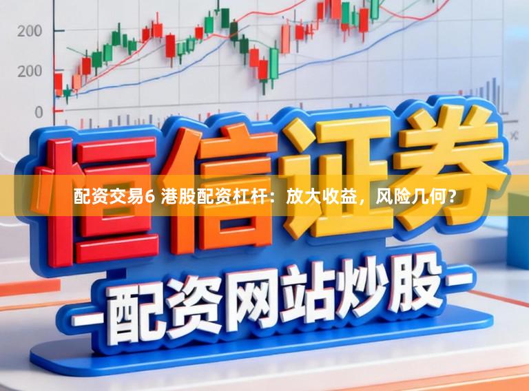 配资交易6 港股配资杠杆：放大收益，风险几何？