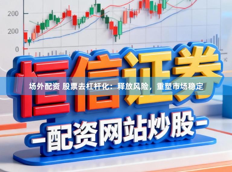场外配资 股票去杠杆化：释放风险，重塑市场稳定