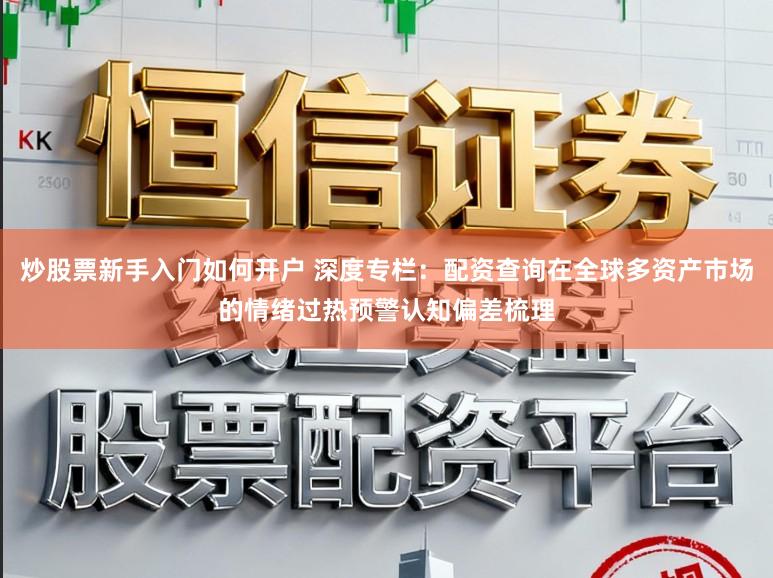 炒股票新手入门如何开户 深度专栏：配资查询在全球多资产市场的情绪过热预警认知偏差梳理