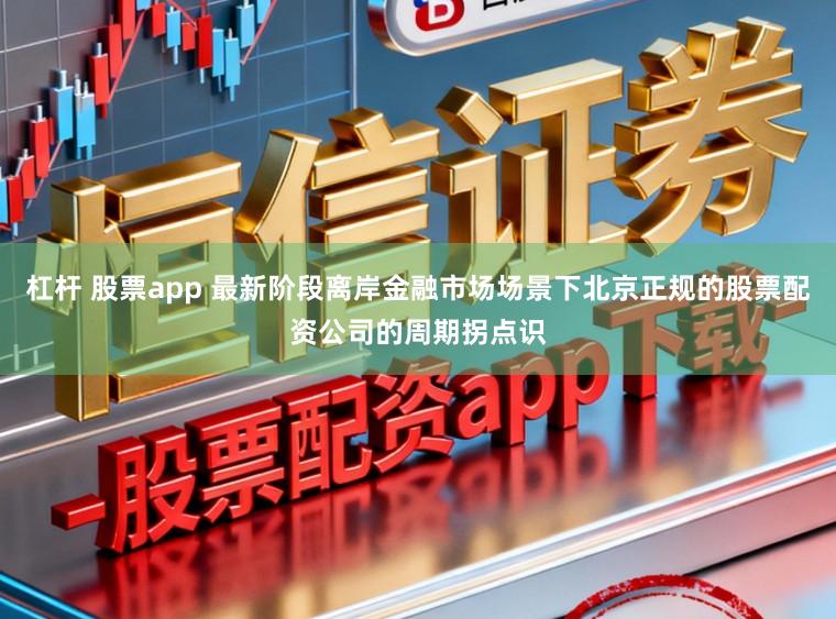 杠杆 股票app 最新阶段离岸金融市场场景下北京正规的股票配资公司的周期拐点识