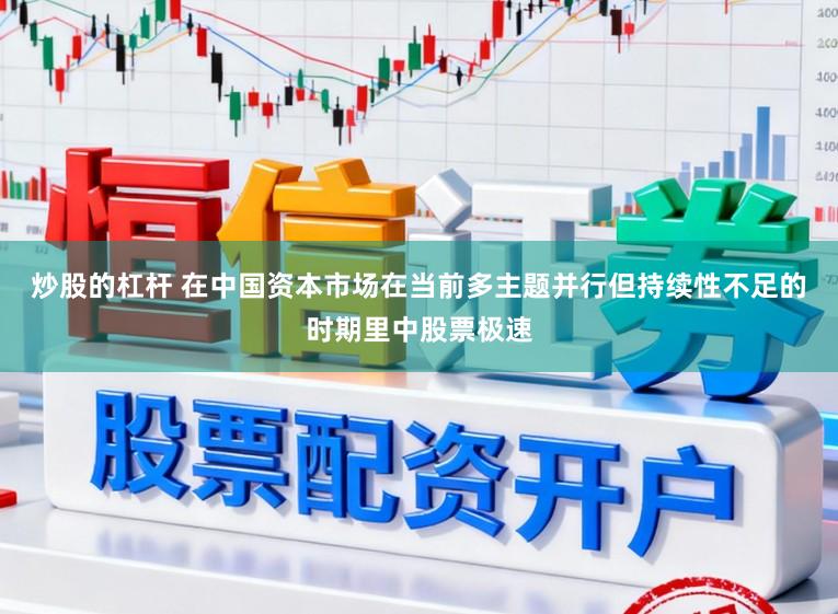 炒股的杠杆 在中国资本市场在当前多主题并行但持续性不足的时期里中股票极速
