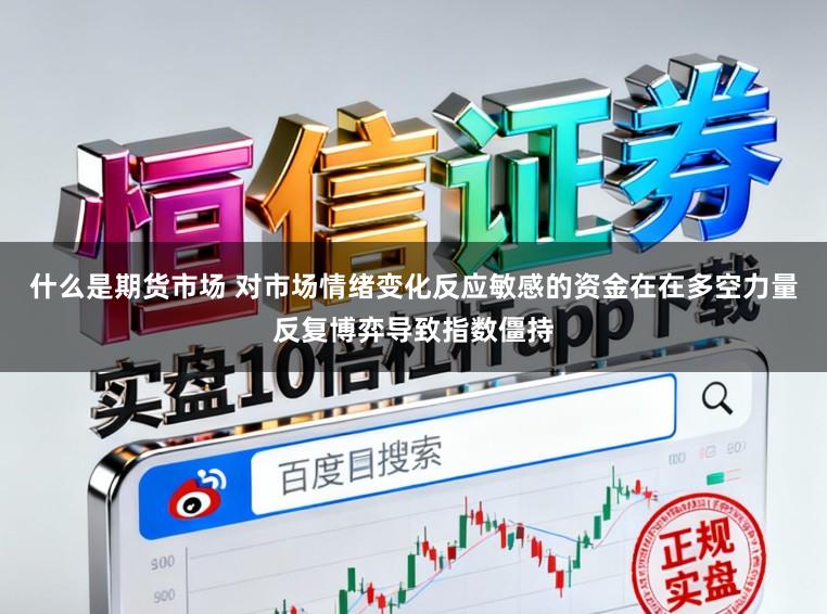 什么是期货市场 对市场情绪变化反应敏感的资金在在多空力量反复博弈导致指数僵持