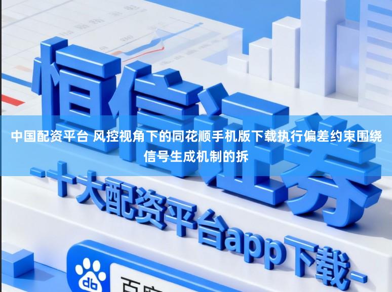 中国配资平台 风控视角下的同花顺手机版下载执行偏差约束围绕信号生成机制的拆