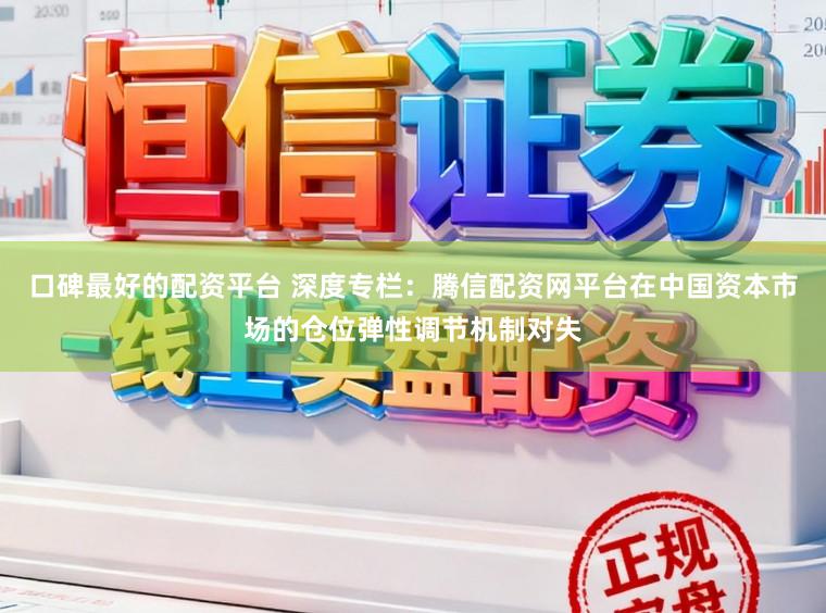 口碑最好的配资平台 深度专栏：腾信配资网平台在中国资本市场的仓位弹性调节机制对失
