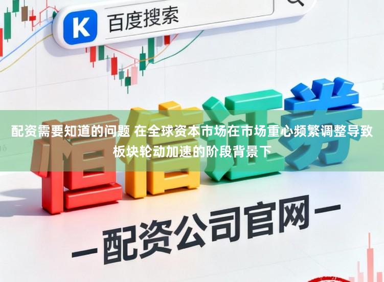 配资需要知道的问题 在全球资本市场在市场重心频繁调整导致板块轮动加速的阶段背景下