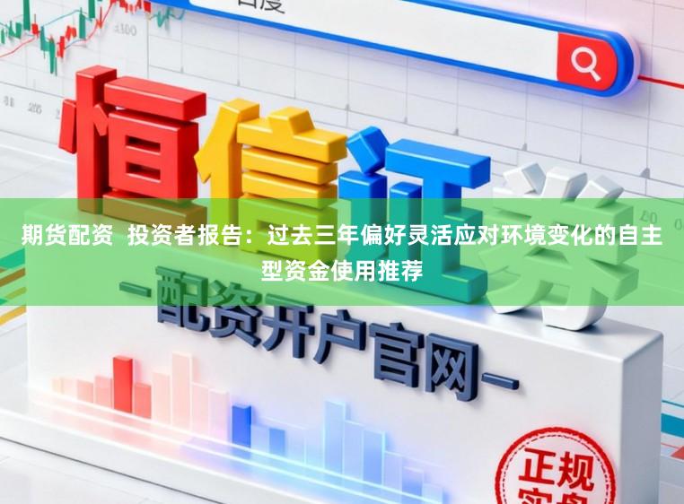 期货配资  投资者报告：过去三年偏好灵活应对环境变化的自主型资金使用推荐