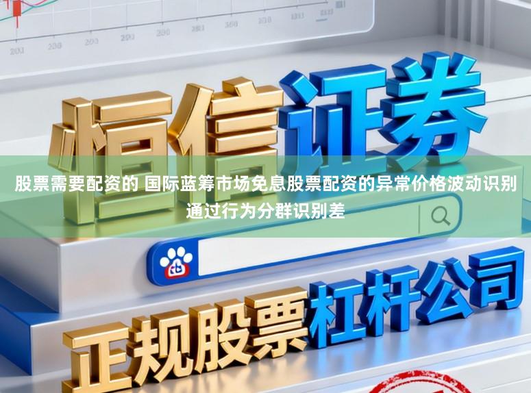 股票需要配资的 国际蓝筹市场免息股票配资的异常价格波动识别通过行为分群识别差