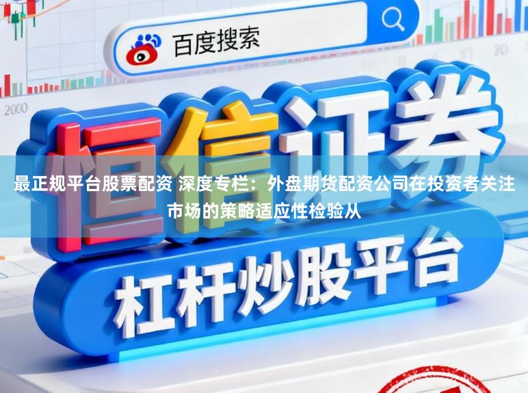 最正规平台股票配资 深度专栏：外盘期货配资公司在投资者关注市场的策略适应性检验从