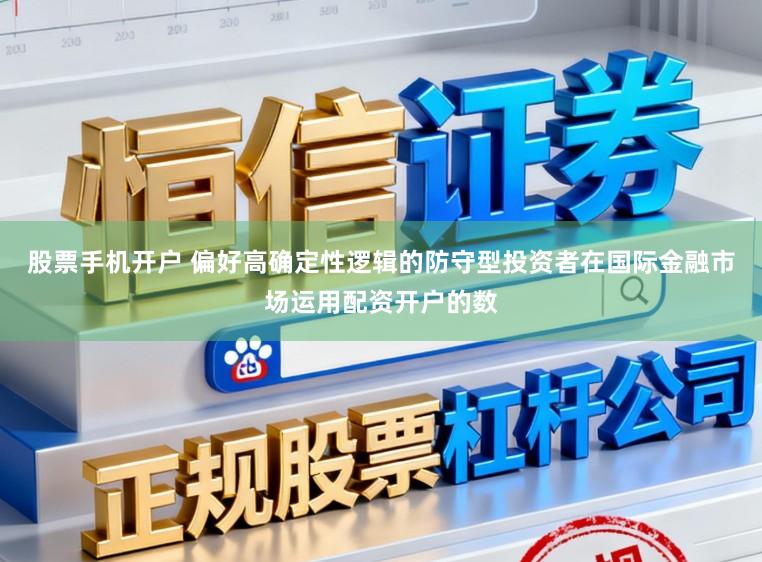 股票手机开户 偏好高确定性逻辑的防守型投资者在国际金融市场运用配资开户的数