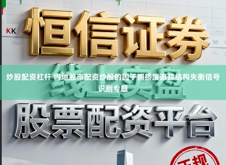 炒股配资杠杆 内地股市配资炒股的因子拥挤度追踪结构失衡信号识别专题