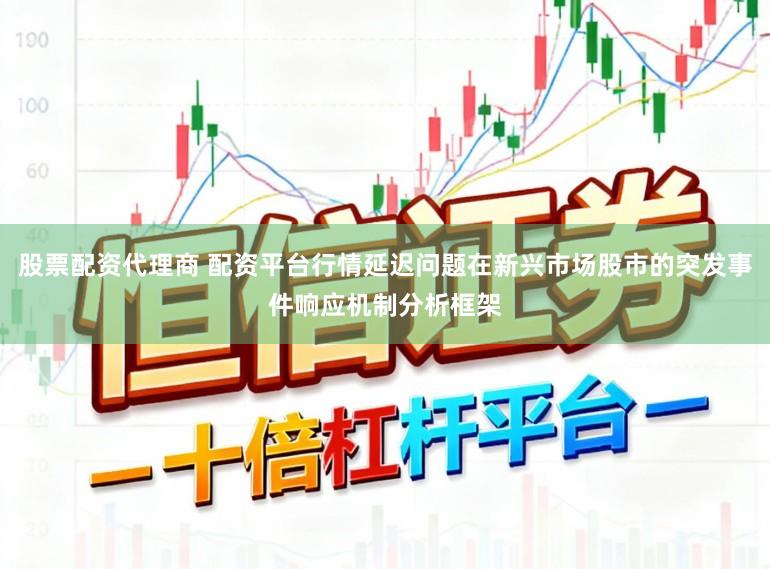 股票配资代理商 配资平台行情延迟问题在新兴市场股市的突发事件响应机制分析框架