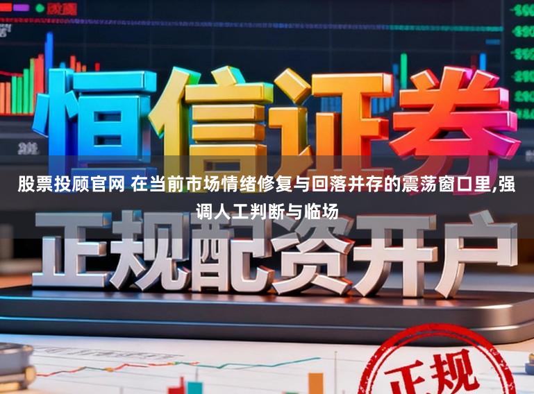 股票投顾官网 在当前市场情绪修复与回落并存的震荡窗口里,强调人工判断与临场