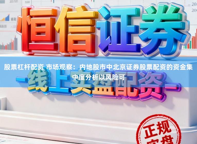 股票杠杆配资 市场观察：内地股市中北京证券股票配资的资金集中度分析以风险可