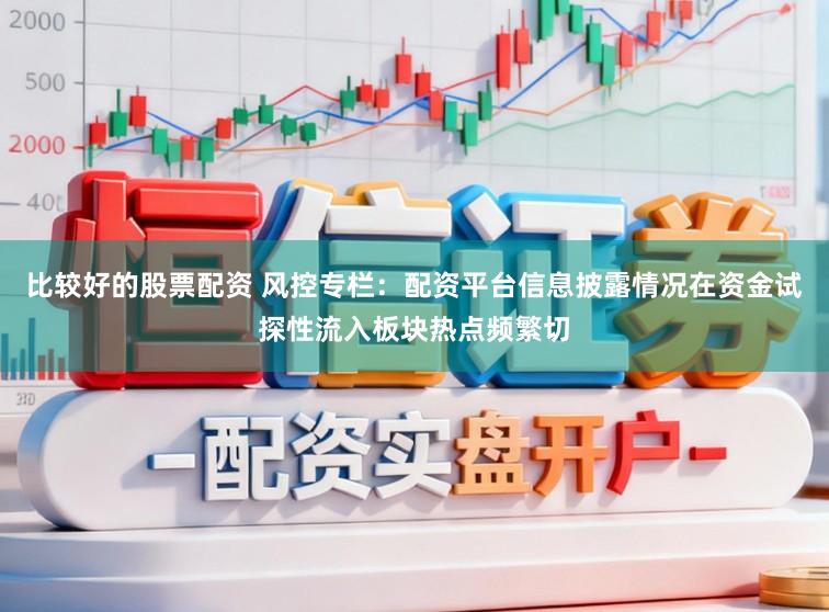 比较好的股票配资 风控专栏：配资平台信息披露情况在资金试探性流入板块热点频繁切