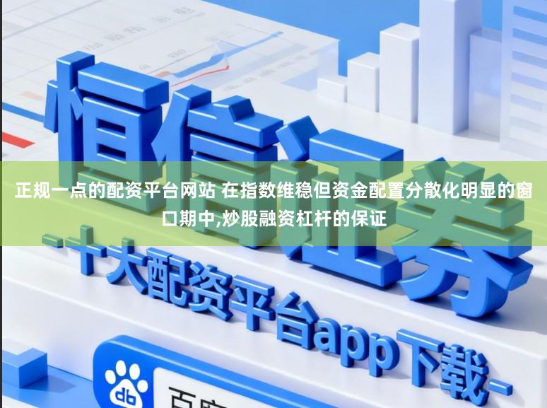 正规一点的配资平台网站 在指数维稳但资金配置分散化明显的窗口期中,炒股融资杠杆的保证