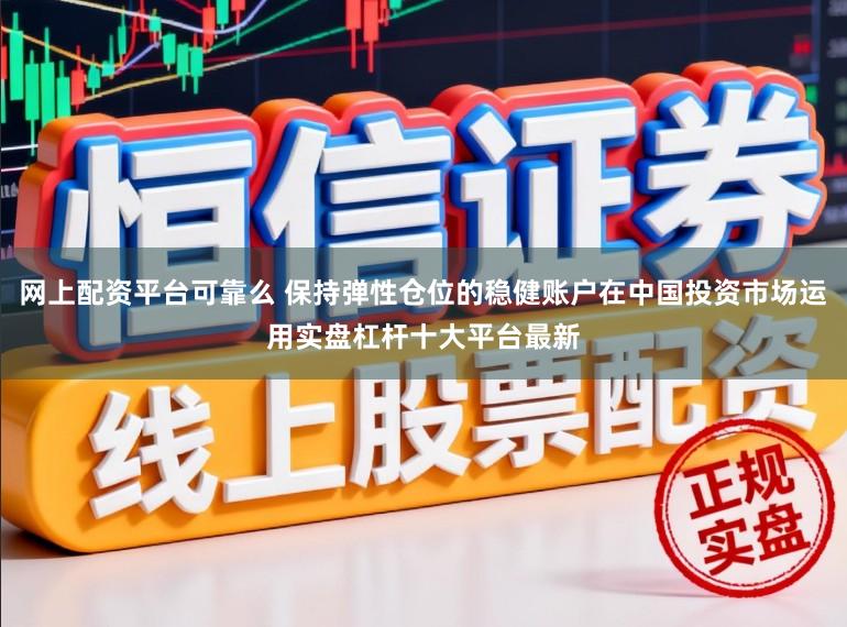 网上配资平台可靠么 保持弹性仓位的稳健账户在中国投资市场运用实盘杠杆十大平台最新