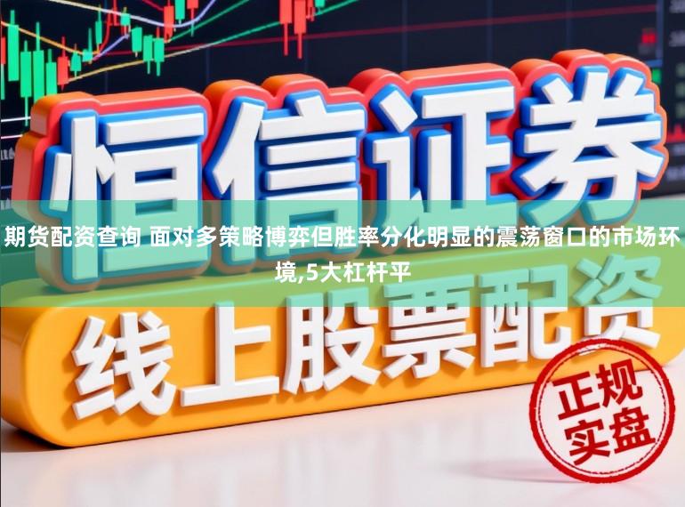 期货配资查询 面对多策略博弈但胜率分化明显的震荡窗口的市场环境,5大杠杆平