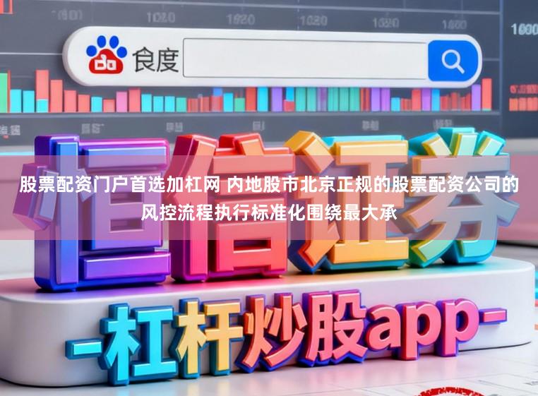 股票配资门户首选加杠网 内地股市北京正规的股票配资公司的风控流程执行标准化围绕最大承