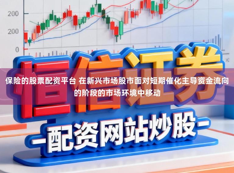 保险的股票配资平台 在新兴市场股市面对短期催化主导资金流向的阶段的市场环境中移动