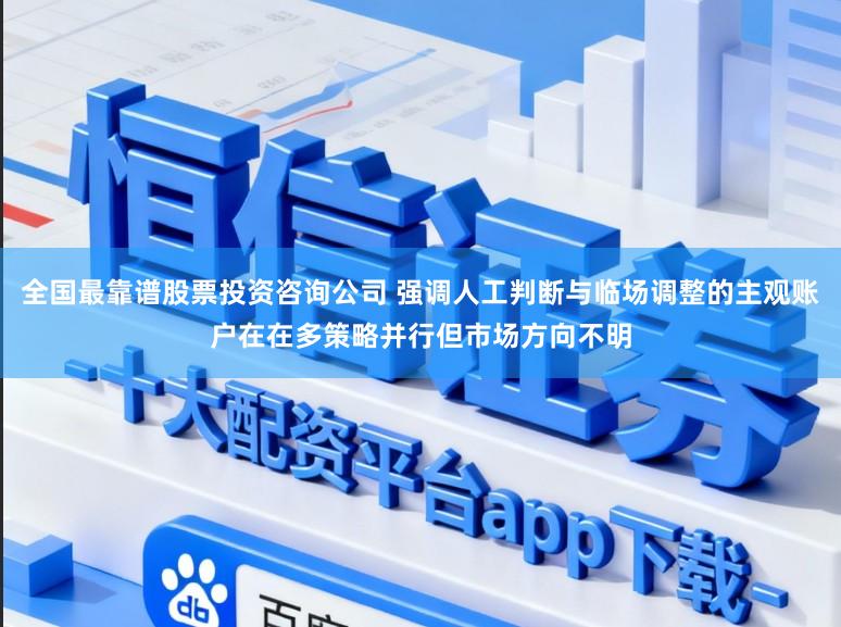 全国最靠谱股票投资咨询公司 强调人工判断与临场调整的主观账户在在多策略并行但市场方向不明