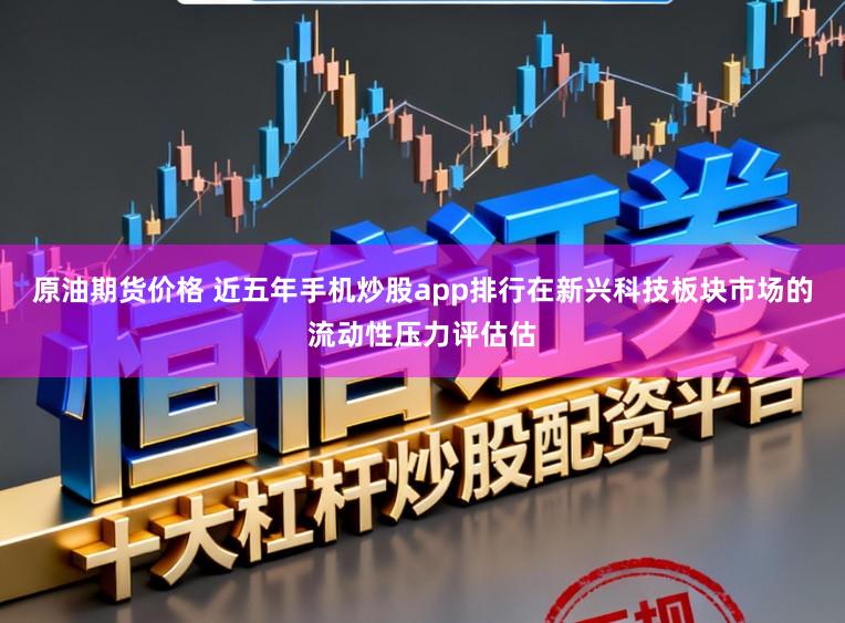 原油期货价格 近五年手机炒股app排行在新兴科技板块市场的流动性压力评估估