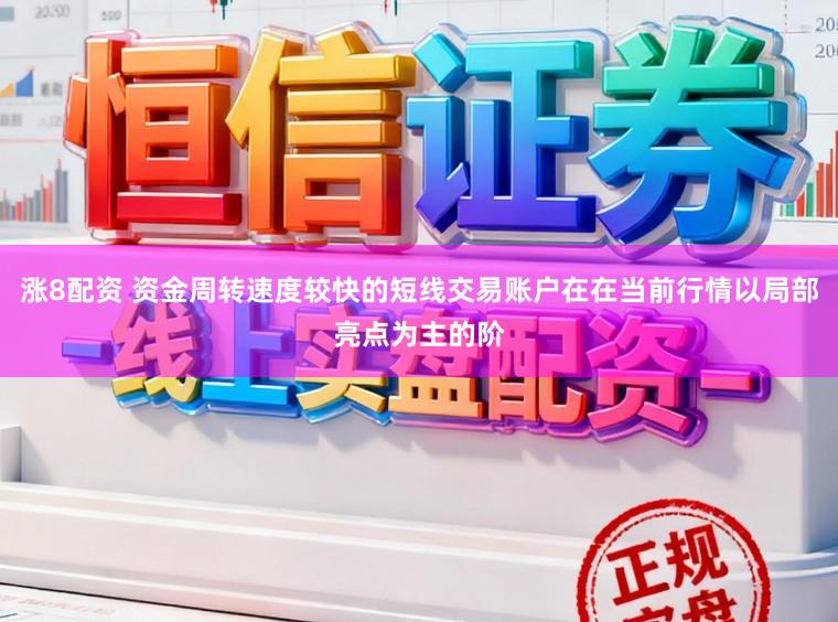涨8配资 资金周转速度较快的短线交易账户在在当前行情以局部亮点为主的阶