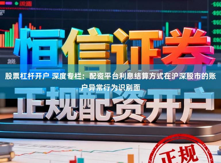 股票杠杆开户 深度专栏：配资平台利息结算方式在沪深股市的账户异常行为识别面