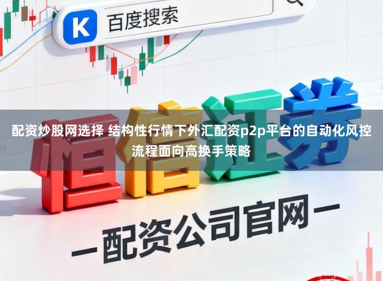 配资炒股网选择 结构性行情下外汇配资p2p平台的自动化风控流程面向高换手策略